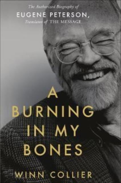 A Burning in My Bones - The Authorized Biography of Eugene Peterson, Translator of the Message