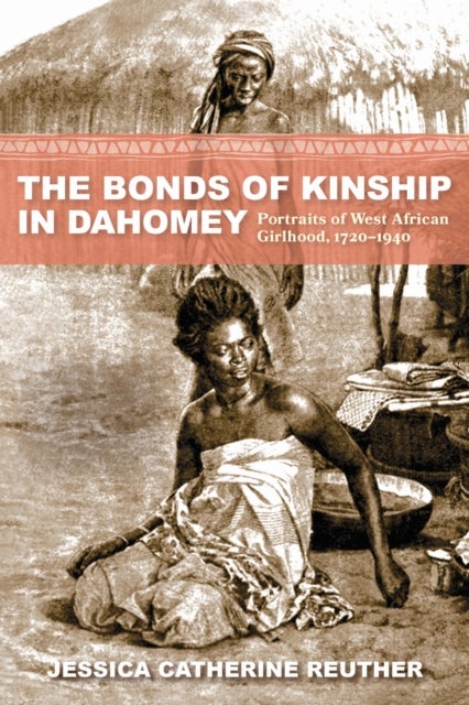 The Bonds of Kinship in Dahomey - Portraits of West African Girlhood, 1720–1940