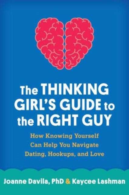 The Thinking Girl's Guide to the Right Guy - How Knowing Yourself Can Help You Navigate Dating, Hookups, and Love