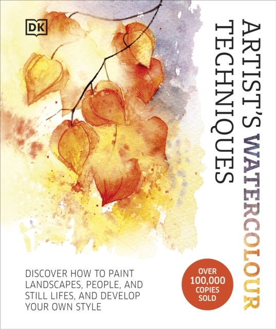 Artist's Watercolour Techniques - Discover How to Paint Landscapes, People and Still Lifes, and Develop Your Own Style