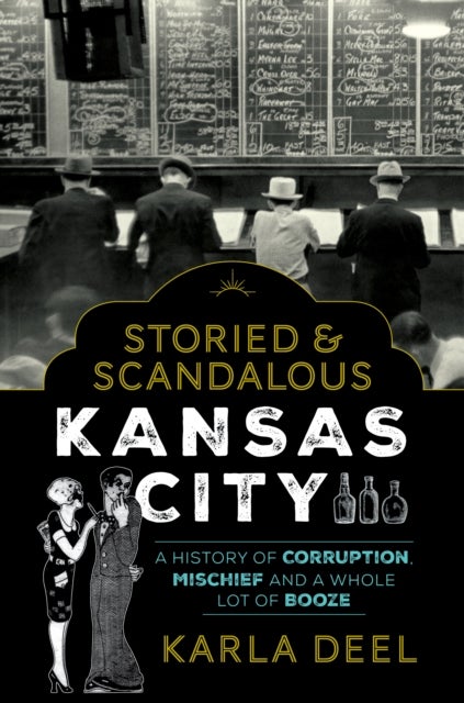 Storied & Scandalous Kansas City - A History of Corruption, Mischief and a Whole Lot of Booze
