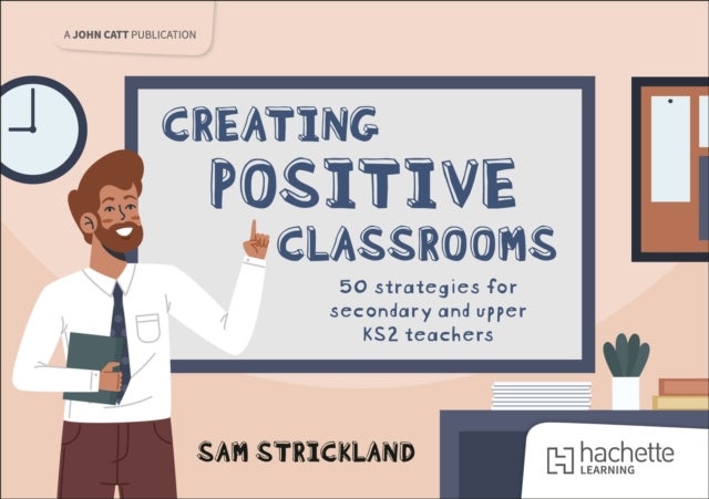 Creating Positive Classrooms: 50 strategies for secondary and upper KS2 teachers - A Guidebook for Teachers