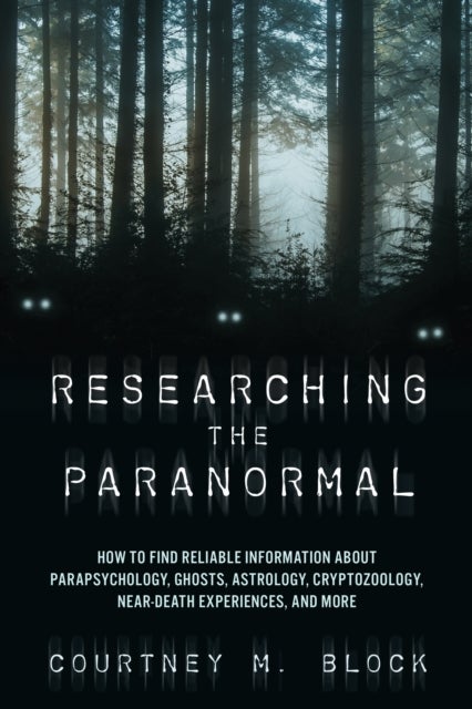 Researching the Paranormal - How to Find Reliable Information about Parapsychology, Ghosts, Astrology, Cryptozoology, Near-Death Experiences, and More
