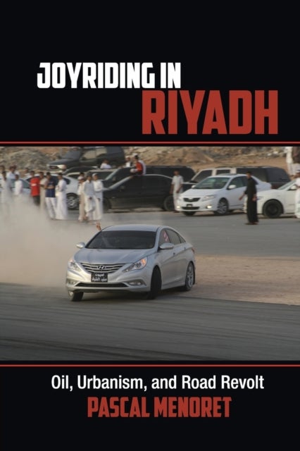 Joyriding in Riyadh - Oil, Urbanism, and Road Revolt