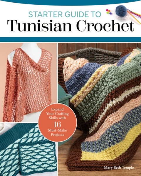 Starter Guide to Tunisian Crochet - Expand Your Crafting Skills with 16 Must-Make Projects
