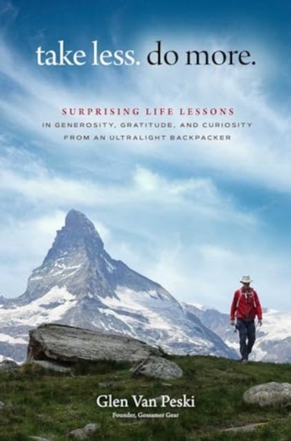 Take Less. Do More. - Surprising Life Lessons in Generosity, Gratitude, and Curiosity from an Ultralight Backpacker