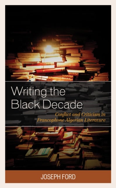 Writing the Black Decade - Conflict and Criticism in Francophone Algerian Literature