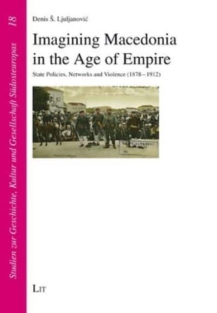 Imagining Macedonia in the Age of Empire - State Policies, Networks and Violence (1878-1912)