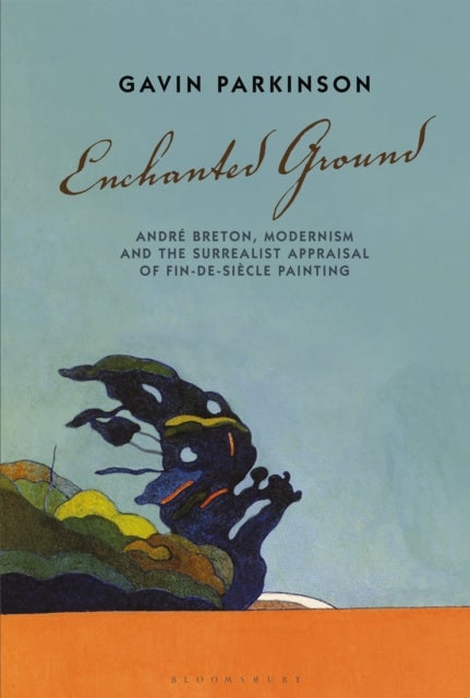 Enchanted Ground - Andre Breton, Modernism and the Surrealist Appraisal of Fin-de-Siecle Painting