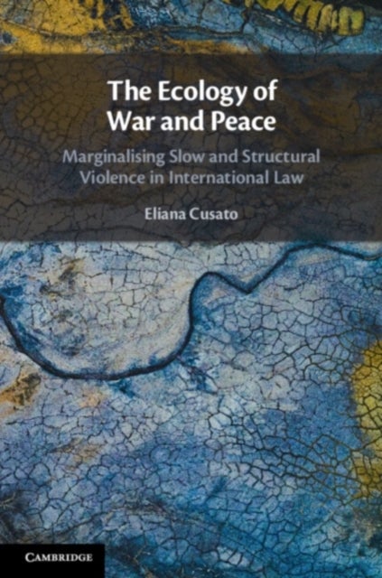 The Ecology of War and Peace - Marginalising Slow and Structural Violence in International Law