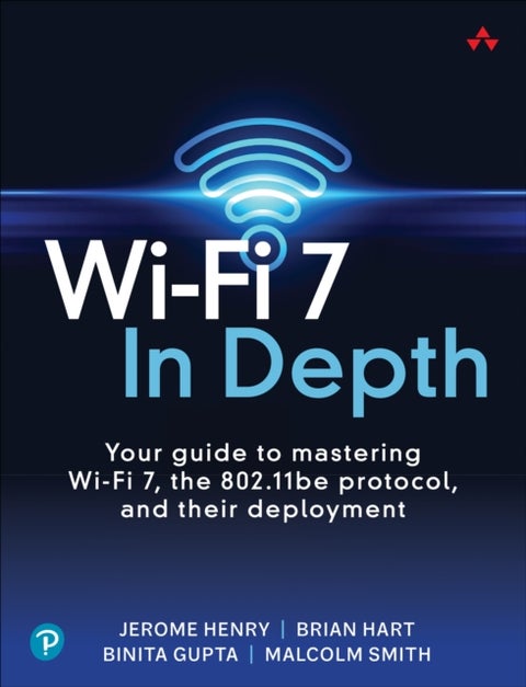 Wi-Fi 7 In Depth - Your guide to mastering Wi-Fi 7, the 802.11be protocol, and their deployment