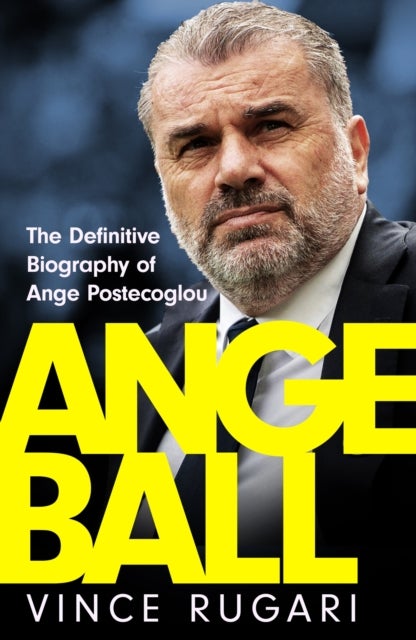 Angeball - The Definitive Biography of Ange Postecoglou: Now updated after his shock sacking from Tottenham Hotspur