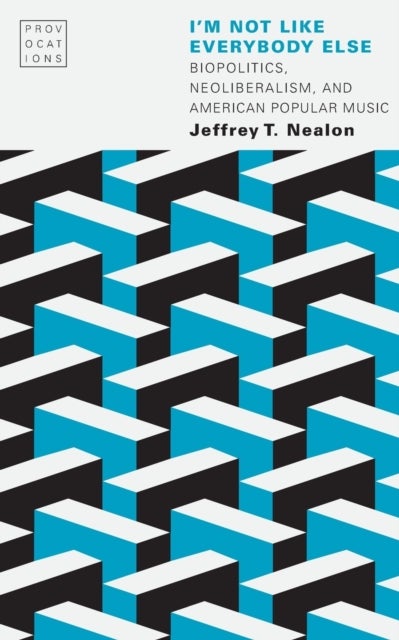 I'm not Like Everybody Else - Biopolitics, Neoliberalism, and American Popular Music