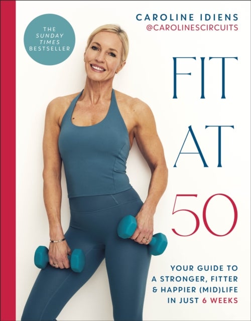 Fit at 50 - Your Guide to a Stronger, Fitter, and Happier (Mid) Life in Just 6 Weeks: A SUNDAY TIMES BESTSELLER