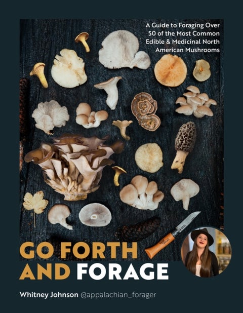Go Forth and Forage - A Guide to Foraging Over 50 of the Most Common Edible & Medicinal North American Mushrooms