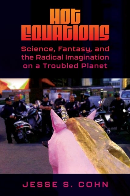 Hot Equations - Science, Fantasy, and the Radical Imagination on a Troubled Planet