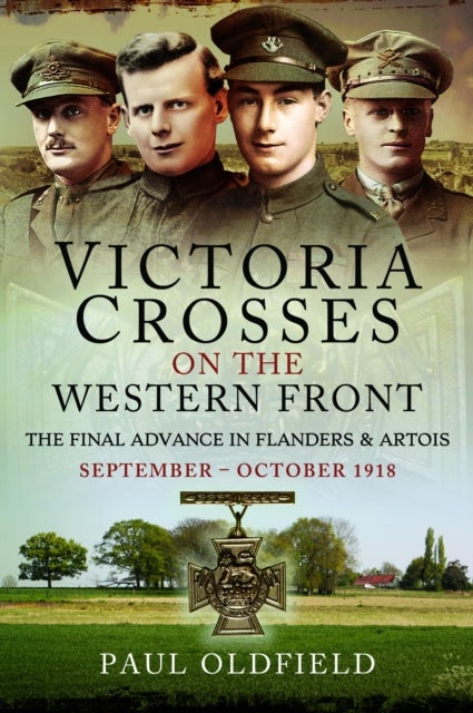 Victoria Crosses on the Western Front – The Final Advance in Flanders and Artois - September – October 1918
