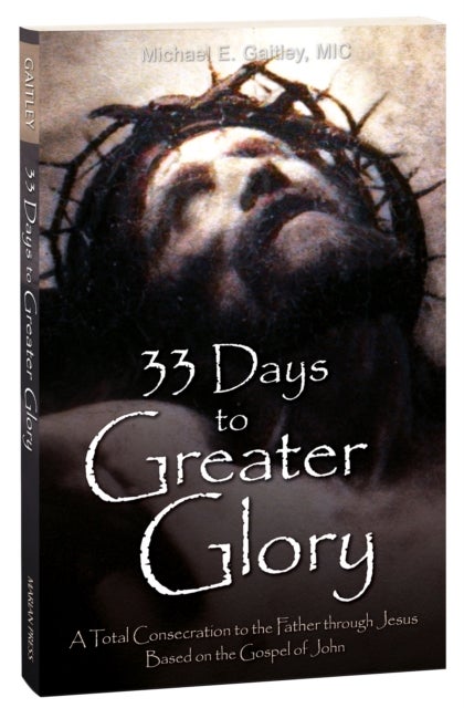 33 Days to a Greater Glory - A Total Consecration to the Father through Jesus - Based on the Gospel of John