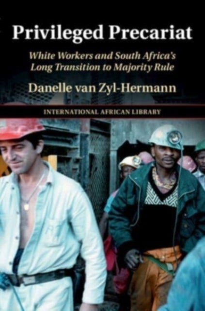 Privileged Precariat - White Workers and South Africa's Long Transition to Majority Rule