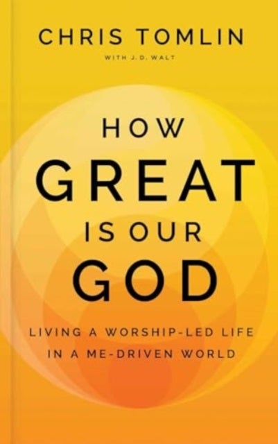 How Great Is Our God - Living a Worship-Led Life in a Me-Driven World
