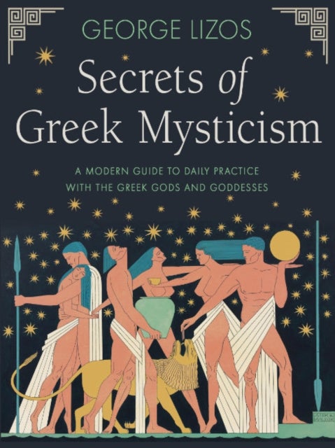 Secrets of Greek Mysticism - A Modern Guide to Daily Practice with the Greek Gods and Goddesses