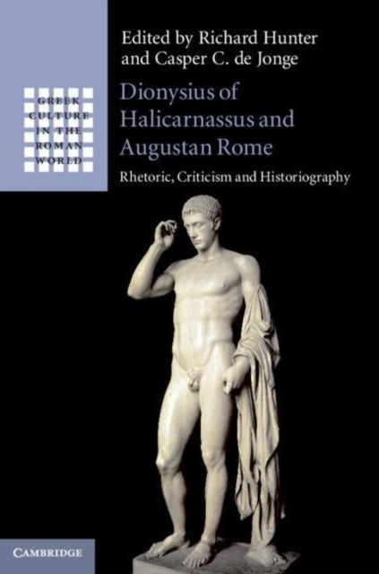 Dionysius of Halicarnassus and Augustan Rome - Rhetoric, Criticism and Historiography