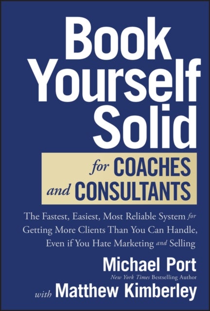 Book Yourself Solid for Coaches and Consultants - The Fastest, Easiest, Most Reliable System for Getting More Clients Than You Can Handle, Even if You Hate Marketing and Selling