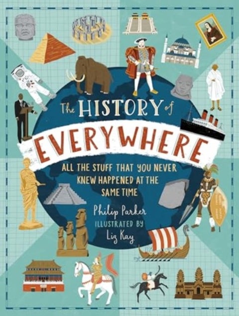 The History of Everywhere: All the Stuff That You Never Knew Happened at the Same Time - Perfect for curious kids age 7+, packed with mind-blowing facts and colourful illustrations