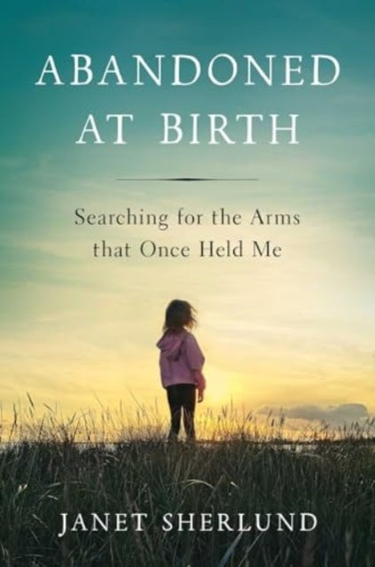 Abandoned at Birth - Searching for the Arms that Once Held Me