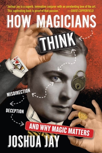 How Magicians Think - Misdirection, Deception, and Why Magic Matters
