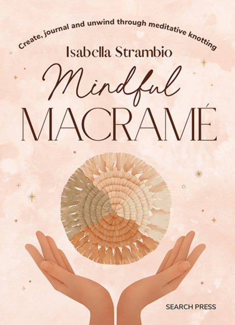 Mindful Macrame - Create, Journal and Unwind Through Meditative Knotting