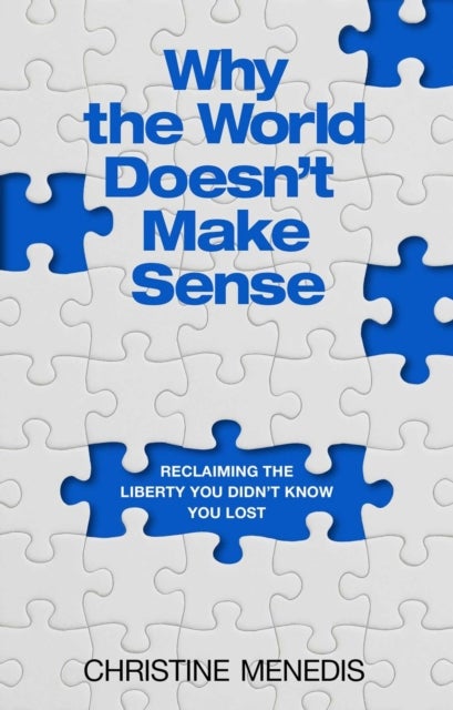 Why the World Doesn't Make Sense - Reclaiming the Liberty You Didn't Know You Lost