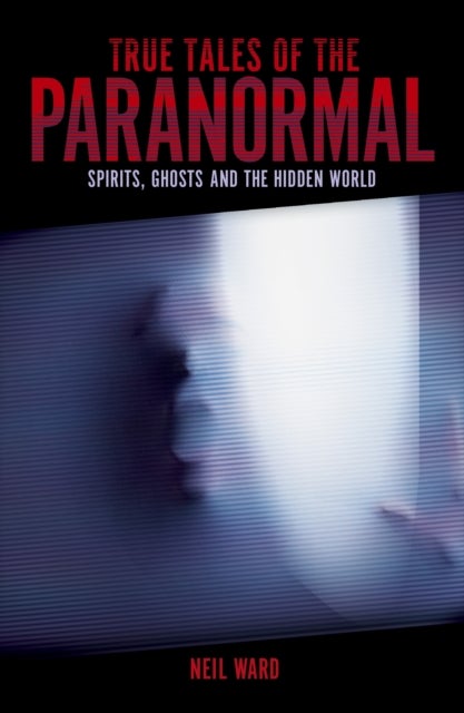 True Tales of the Paranormal - Spirits, Ghosts and the Hidden World