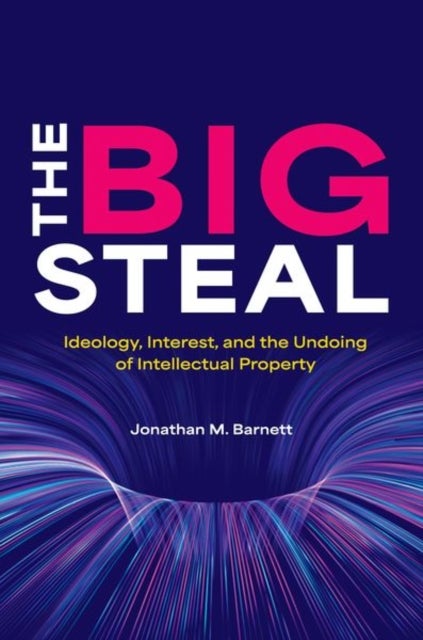 The Big Steal - Ideology, Interest, and the Undoing of Intellectual Property