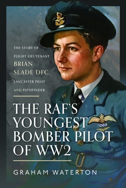 The RAF’s Youngest Bomber Pilot of WW2 - The Story of Flight Lieutenant Brian Slade DFC, Lancaster Pilot and Pathfinder