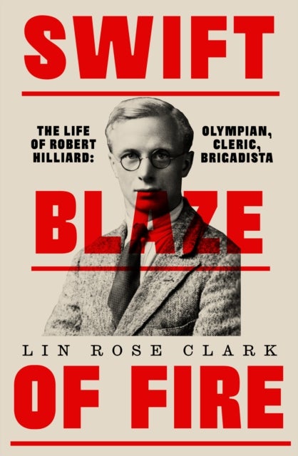Swift Blaze of Fire - The Life of Robert Hilliard: Olympian, Cleric, Brigadista