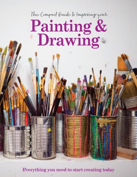 The Compact Guide to Improving your Painting and Drawing - Everything you need to start creating today