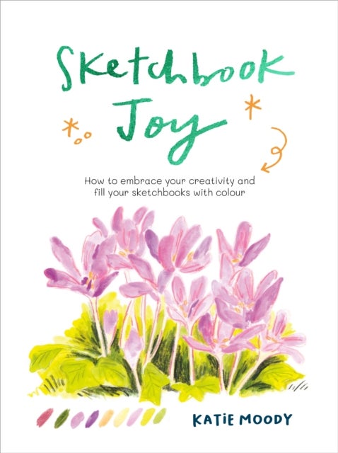 Sketchbook Joy - How to embrace your creativity and fill your sketchbooks with colour