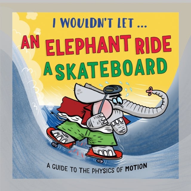 I Wouldn’t Let an Elephant Ride a Skateboard - A guide to the physics of motion