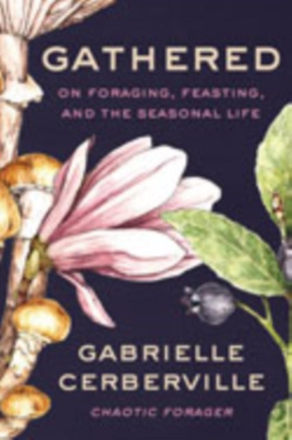 Gathered - On Foraging, Feasting, and the Seasonal Life