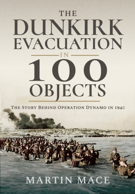 The Dunkirk Evacuation in 100 Objects - The Story Behind Operation Dynamo in 1940