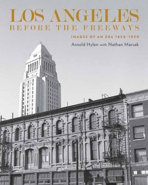 Los Angeles Before the Freeways - Images of an Era 1850–1950