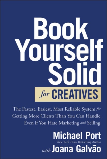 Book Yourself Solid for Creatives - The Fastest, Easiest, Most Reliable System for Getting More Clients Than You Can Handle, Even if You Hate Marketing and Selling