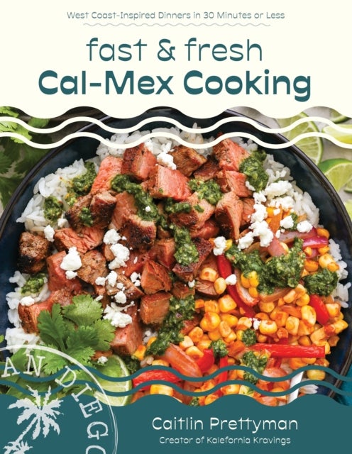 Fast and Fresh Cal-Mex Cooking - West Coast-Inspired Dinners in 30 Minutes or Less