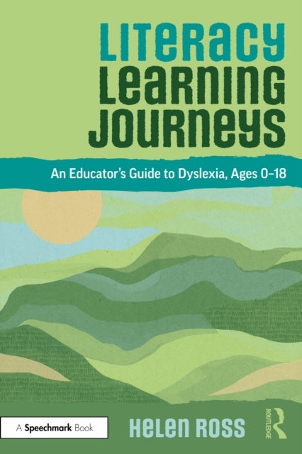 Literacy Learning Journeys - An Educator’s Guide to Dyslexia, Ages 0-18