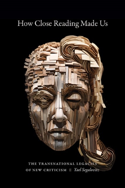 How Close Reading Made Us - The Transnational Legacies of New Criticism