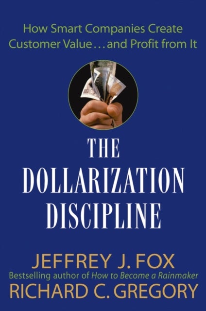 The Dollarization Discipline - How Smart Companies Create Customer Value...and Profit from It