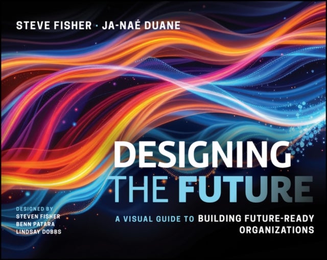 Designing the Future: A Visual Guide to Building F uture–Ready Organizations - A Visual Guide to Building Future-Ready Organizations