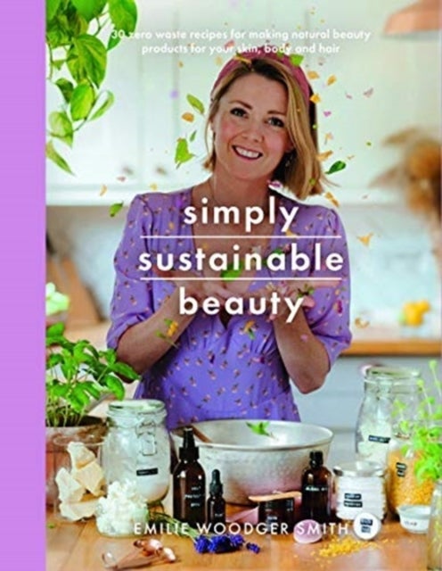 Sustainable Beauty - 30 Recipes to Create Your New Head to Toe Zero-Waste Beauty Routine