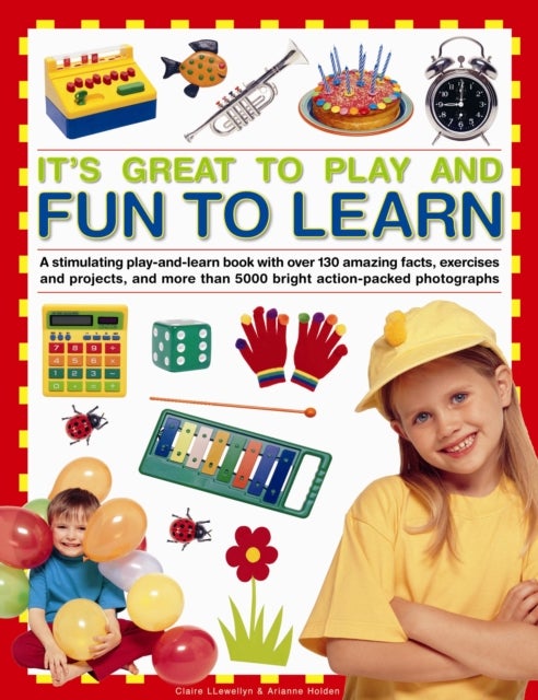 It's Great to Play and Fun to Learn - A Stimulating Play-and-learn Book with Over 130 Amazing Facts, Exercises and Projects, and More Than 5000 Bright Action-packed Photographs